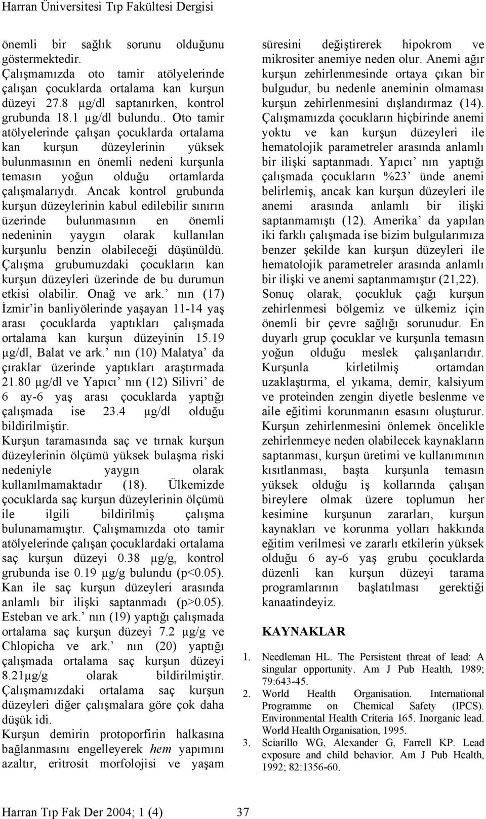 Ancak kontrol grubunda kurşun düzeylerinin kabul edilebilir sınırın üzerinde bulunmasının en önemli nedeninin yaygın olarak kullanılan kurşunlu benzin olabileceği düşünüldü.