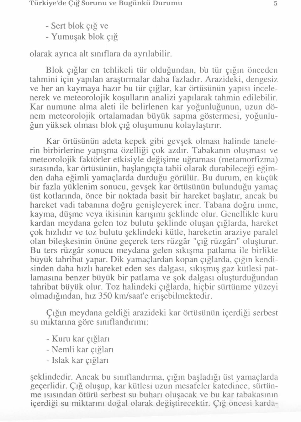 Arazideki, dengesiz ve her an kaymaya hazır bu tür çığlar, kar örtüsünün yapısı incelenerek ve meteorolojik koşulların analizi yapılarak tahmin edilebilir.