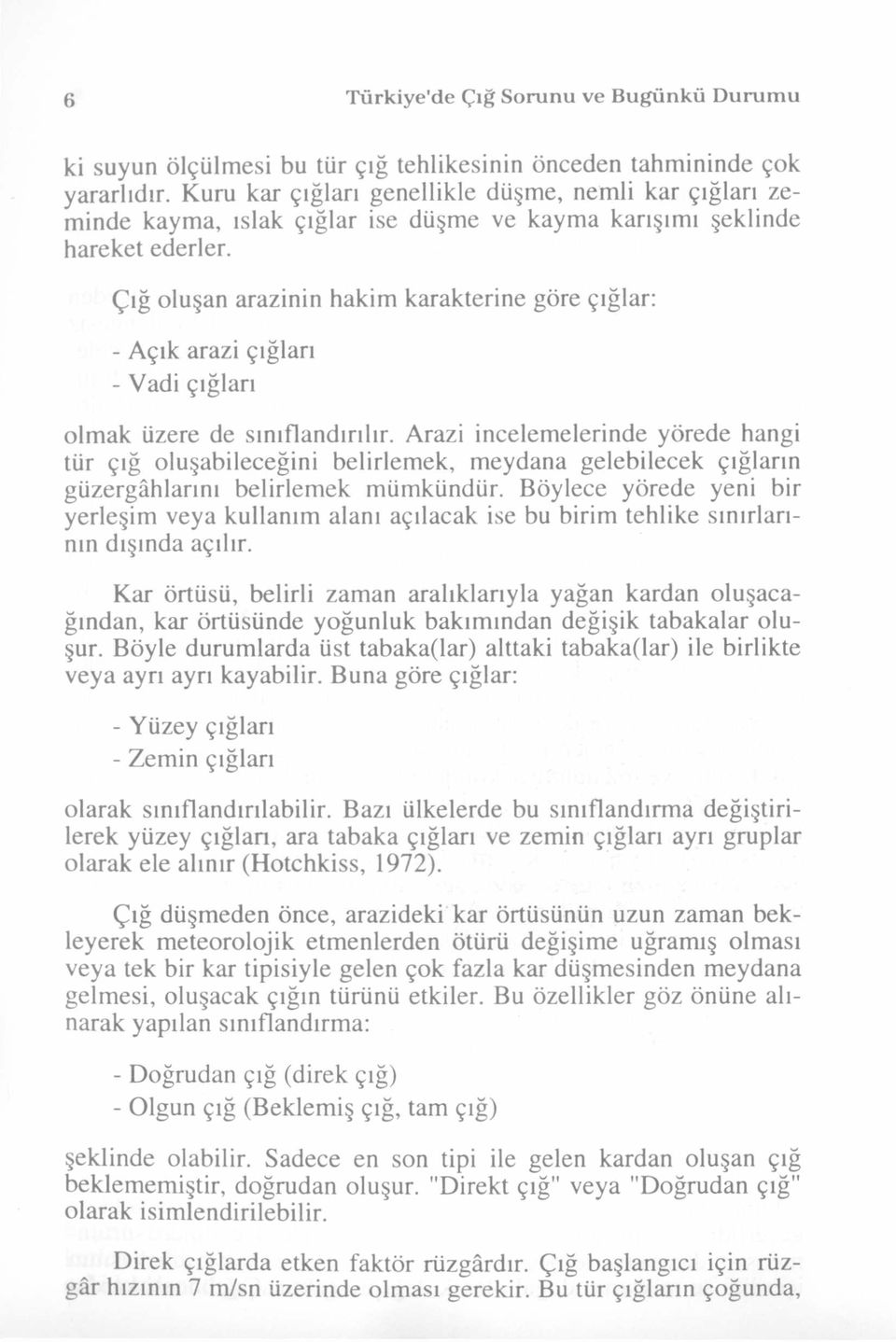 Çığ oluşan arazinin hakim karakterine göre çığlar: - Açık arazi çığları - Vadi çığları olmak üzere de sınıflandırılır.