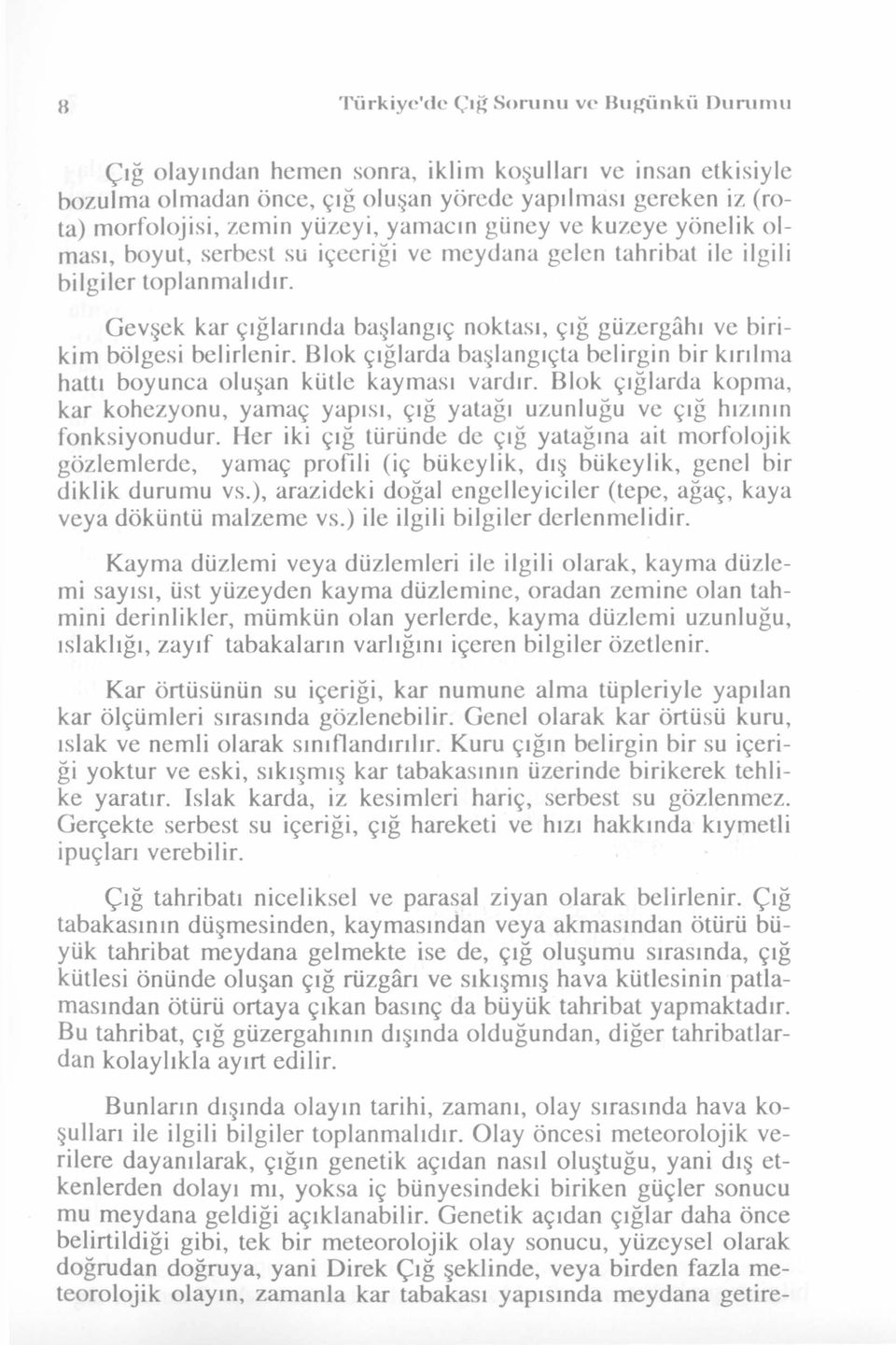 Gevşek kar çığlarında başlangıç noktası, çığ güzergâhı ve birikim bölgesi belirlenir. Blok çığlarda başlangıçta belirgin bir kırılma hattı boyunca oluşan kütle kayması vardır.