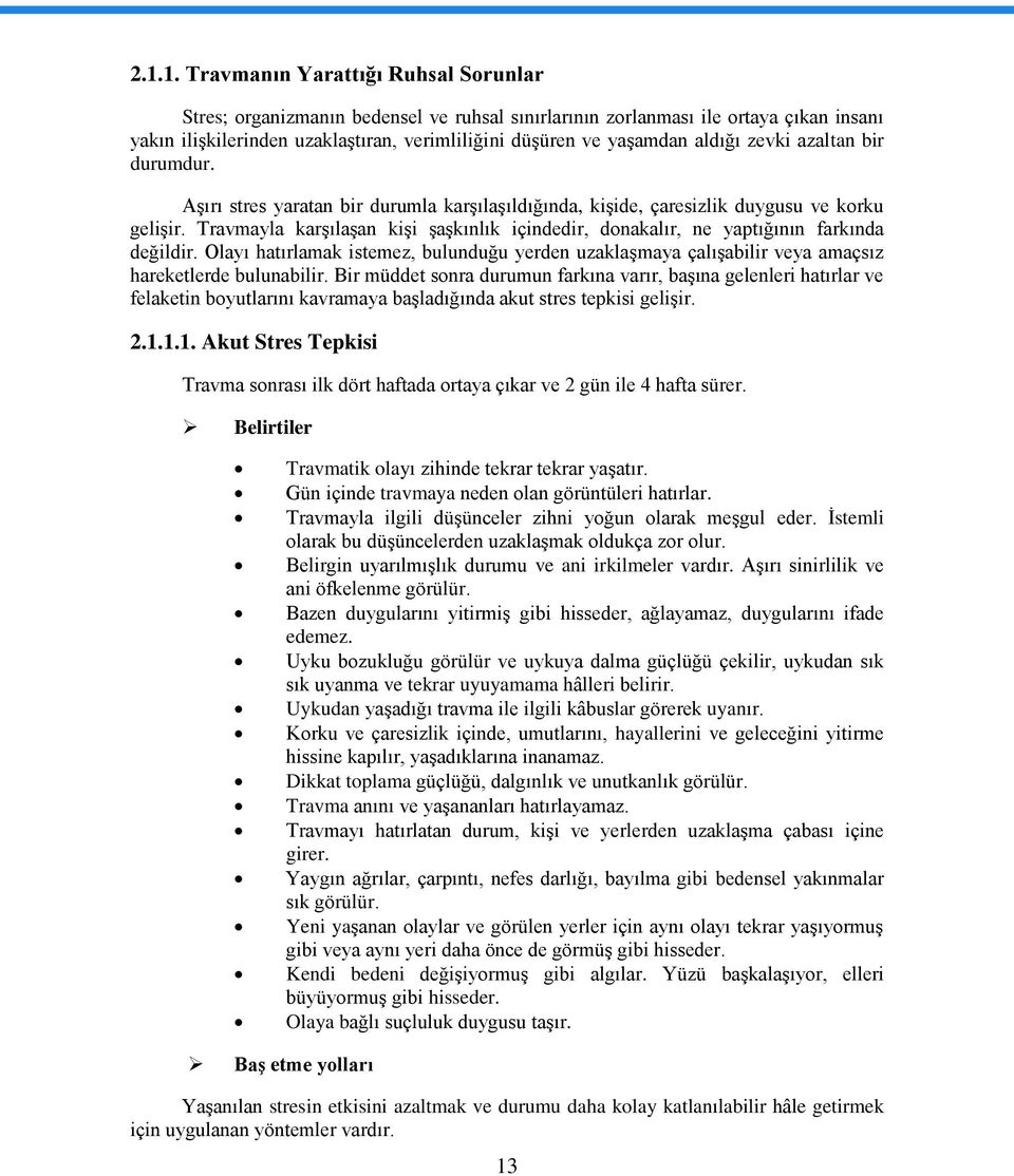 Travmayla karşılaşan kişi şaşkınlık içindedir, dnakalır, ne yaptığının farkında değildir. Olayı hatırlamak istemez, bulunduğu yerden uzaklaşmaya çalışabilir veya amaçsız hareketlerde bulunabilir.