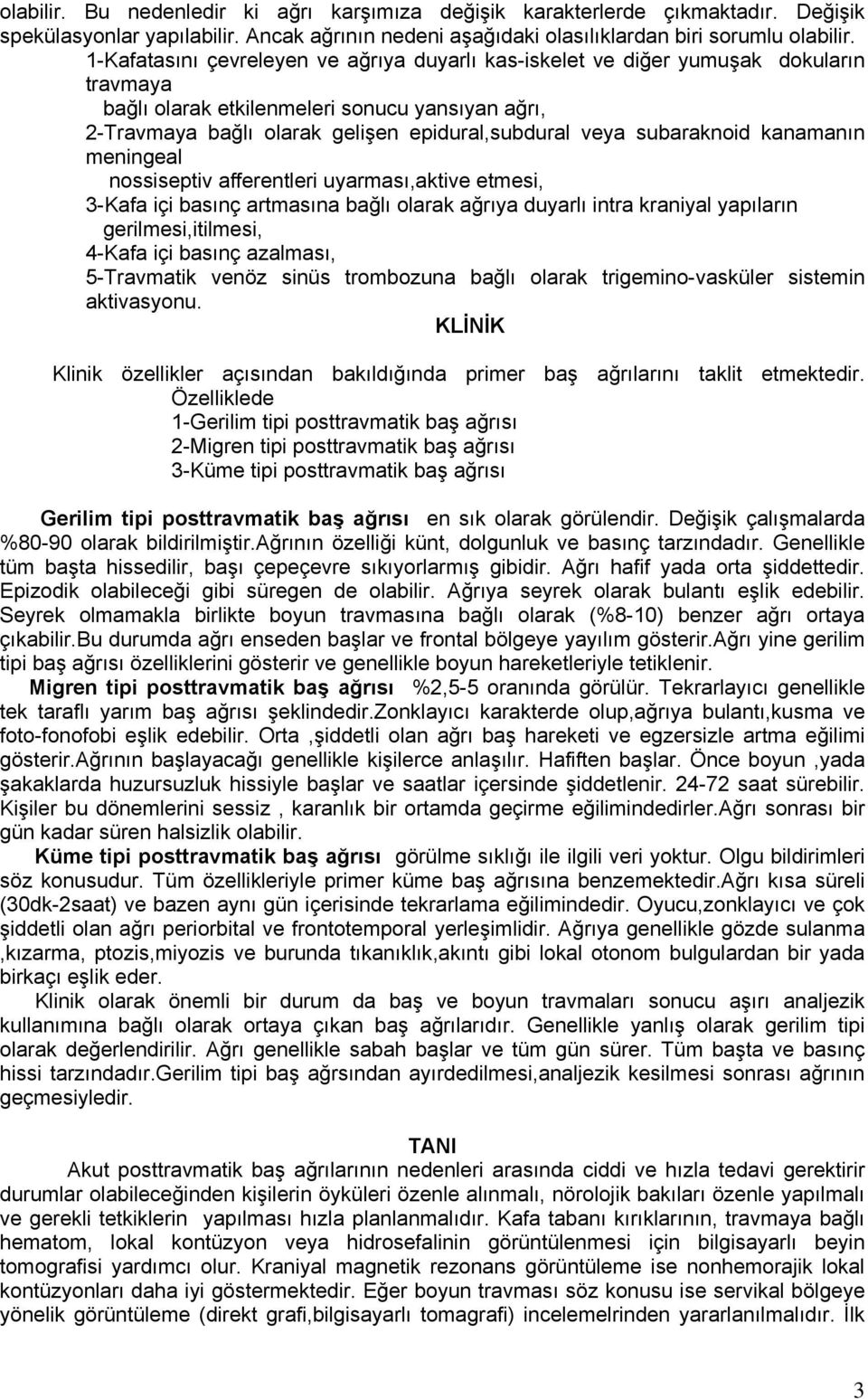 subaraknoid kanamanın meningeal nossiseptiv afferentleri uyarması,aktive etmesi, 3-Kafa içi basınç artmasına bağlı olarak ağrıya duyarlı intra kraniyal yapıların gerilmesi,itilmesi, 4-Kafa içi basınç