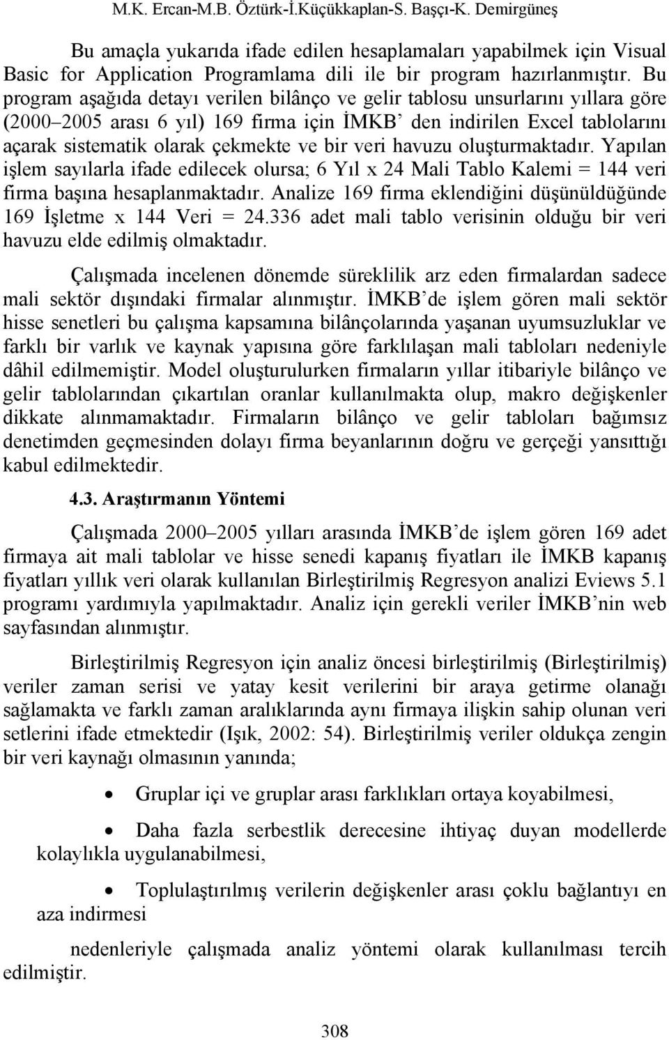 bir veri havuzu oluşturmaktadır. Yapılan işlem sayılarla ifade edilecek olursa; 6 Yıl x 24 Mali Tablo Kalemi = 144 veri firma başına hesaplanmaktadır.