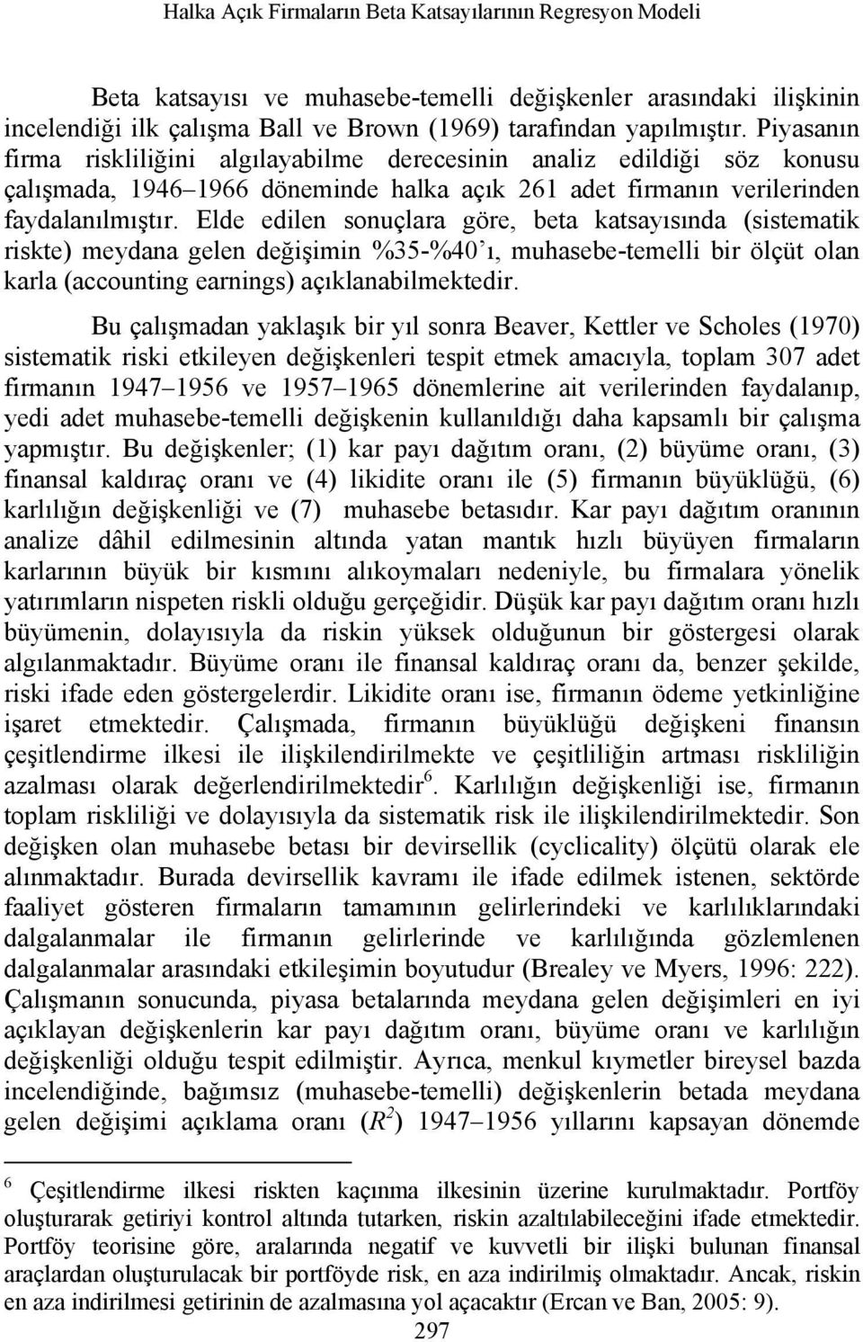 Elde edilen sonuçlara göre, beta katsayısında (sistematik riskte) meydana gelen değişimin %35-%40 ı, muhasebe-temelli bir ölçüt olan karla (accounting earnings) açıklanabilmektedir.