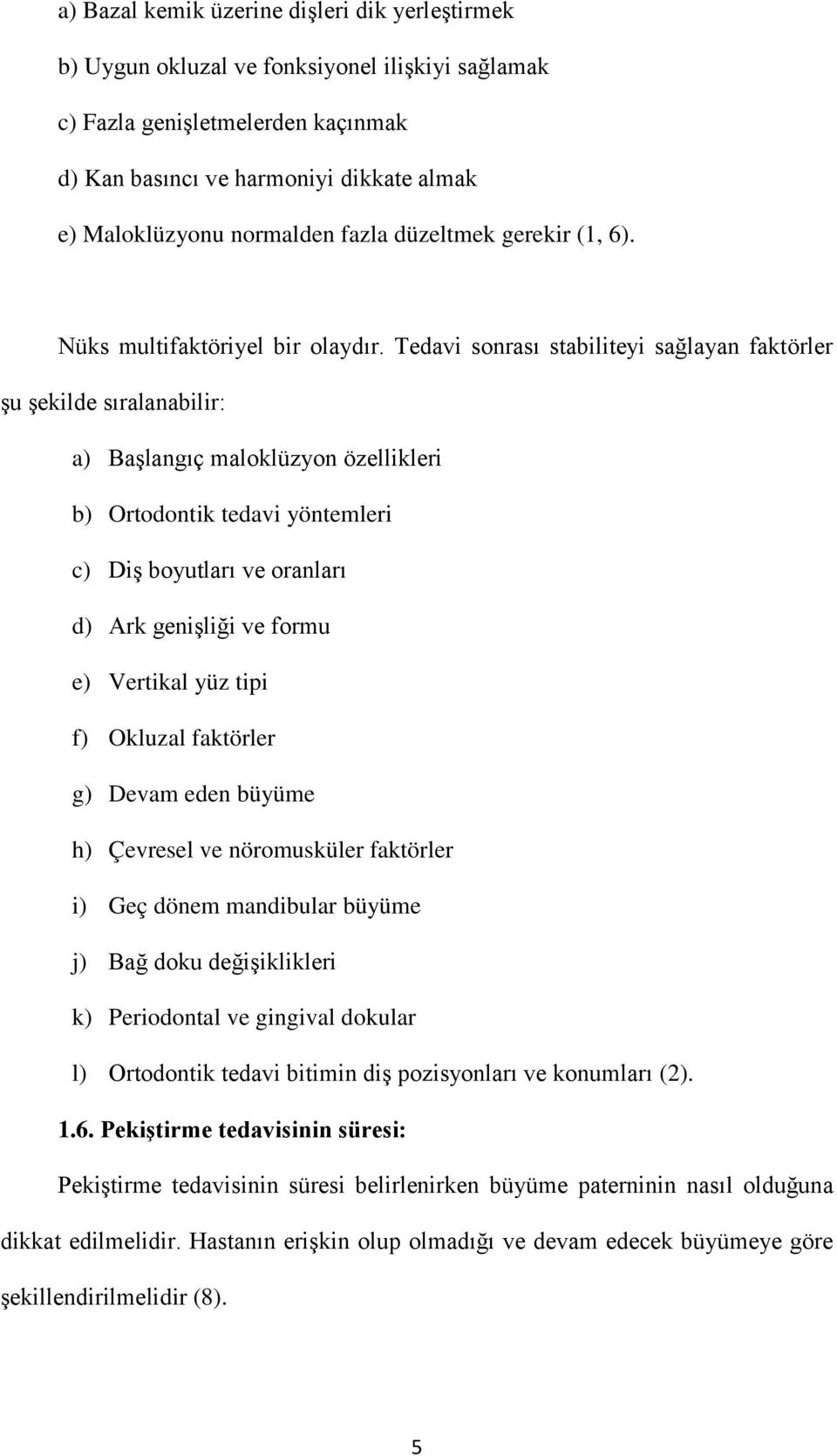 Tedavi sonrası stabiliteyi sağlayan faktörler şu şekilde sıralanabilir: a) Başlangıç maloklüzyon özellikleri b) Ortodontik tedavi yöntemleri c) Diş boyutları ve oranları d) Ark genişliği ve formu e)