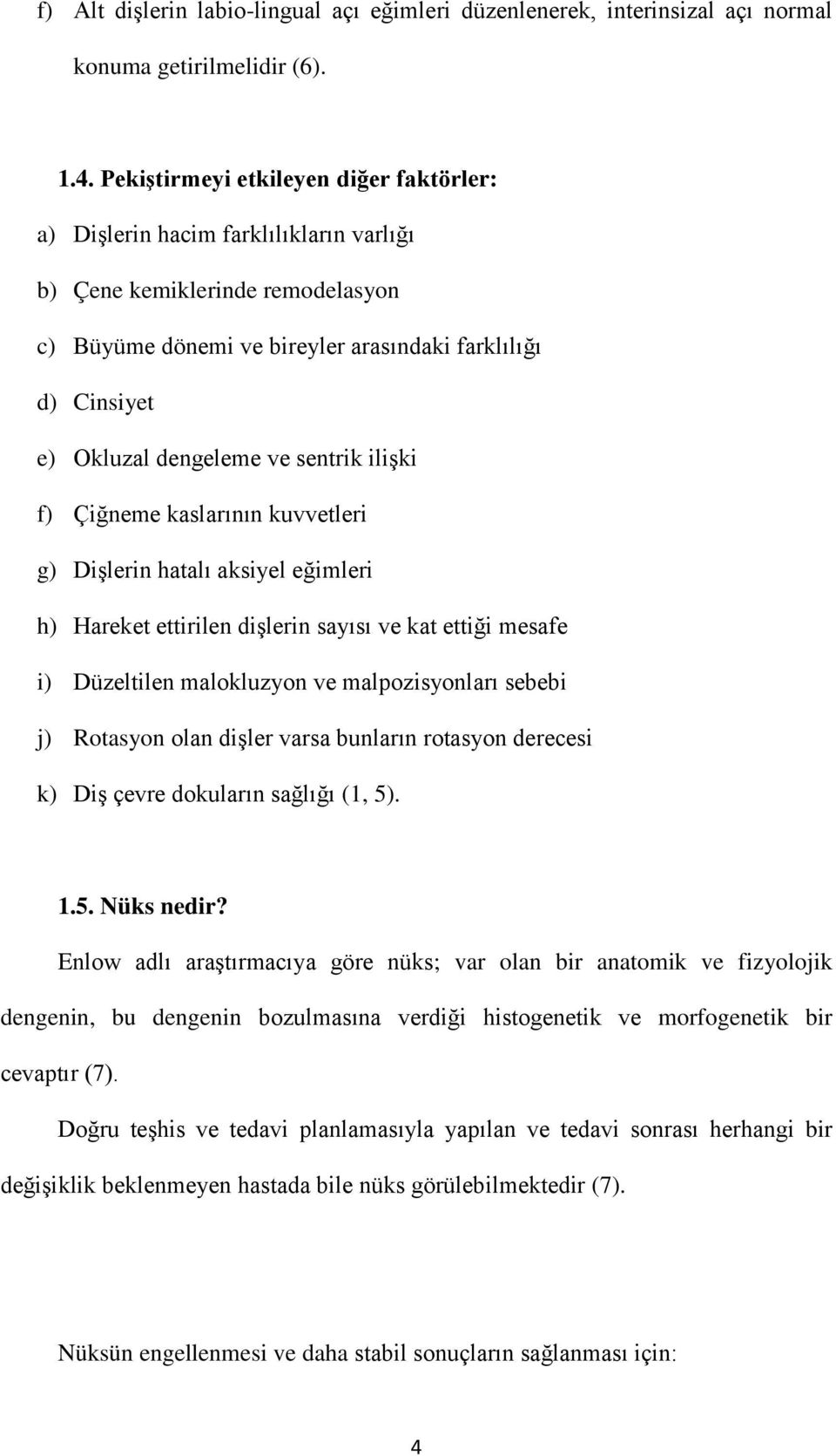 ve sentrik ilişki f) Çiğneme kaslarının kuvvetleri g) Dişlerin hatalı aksiyel eğimleri h) Hareket ettirilen dişlerin sayısı ve kat ettiği mesafe i) Düzeltilen malokluzyon ve malpozisyonları sebebi j)