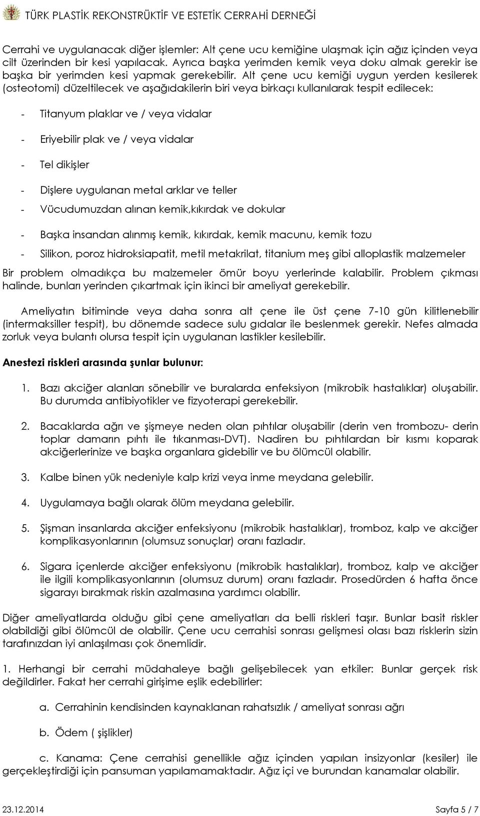 Alt çene ucu kemiği uygun yerden kesilerek (osteotomi) düzeltilecek ve aģağıdakilerin biri veya birkaçı kullanılarak tespit edilecek: - Titanyum plaklar ve / veya vidalar - Eriyebilir plak ve / veya