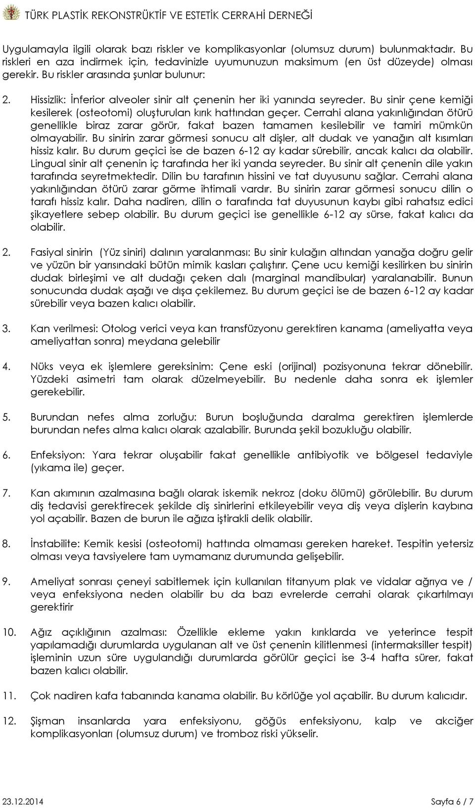 Cerrahi alana yakınlığından ötürü genellikle biraz zarar görür, fakat bazen tamamen kesilebilir ve tamiri mümkün olmayabilir.