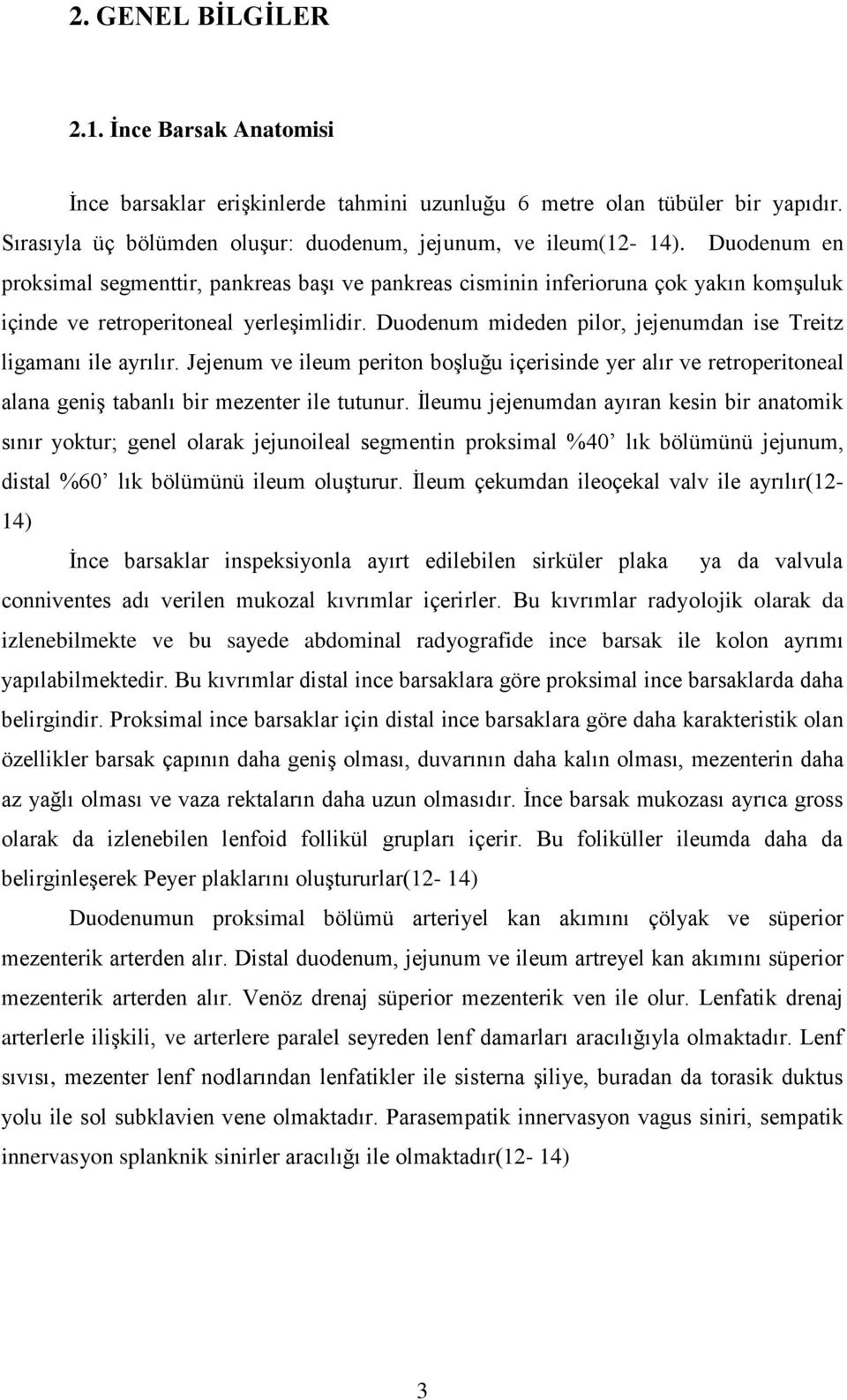 Duodenum mideden pilor, jejenumdan ise Treitz ligamanı ile ayrılır. Jejenum ve ileum periton boşluğu içerisinde yer alır ve retroperitoneal alana geniş tabanlı bir mezenter ile tutunur.