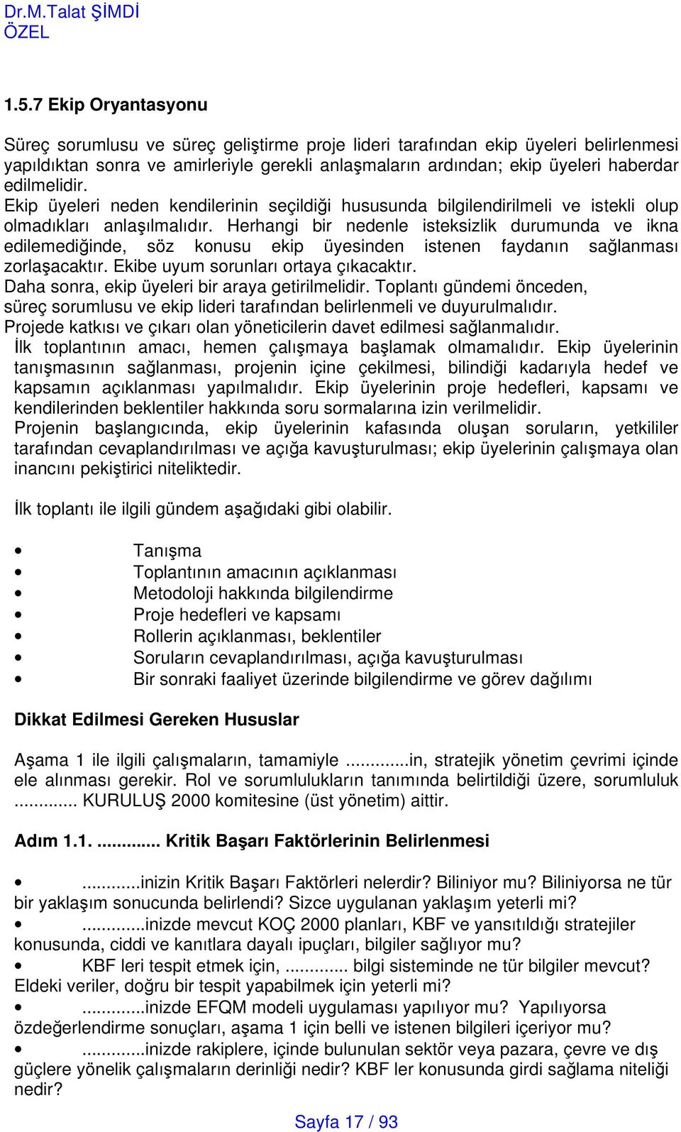 Herhangi bir nedenle isteksizlik durumunda ve ikna edilemediinde, söz konusu ekip üyesinden istenen faydanın salanması zorlaacaktır. Ekibe uyum sorunları ortaya çıkacaktır.