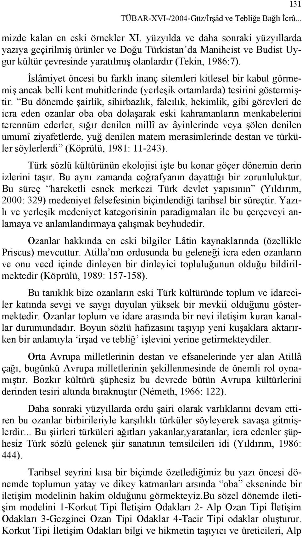 İslâmiyet öncesi bu farklı inanç sitemleri kitlesel bir kabul görmemiş ancak belli kent muhitlerinde (yerleşik ortamlarda) tesirini göstermiştir.