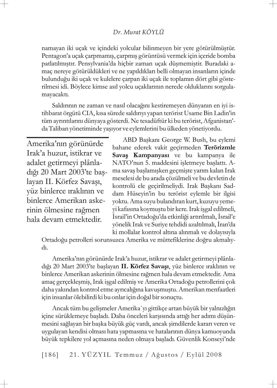 Buradaki a- maç nereye götürüldükleri ve ne yapýldýklarý belli olmayan insanlarýn içinde bulunduðu iki uçak ve kulelere çarpan iki uçak ile toplamýn dört gibi gösterilmesi idi.