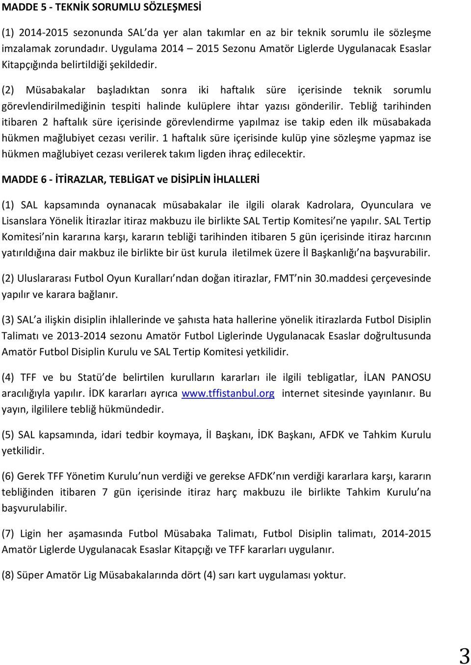 (2) Müsabakalar başladıktan sonra iki haftalık süre içerisinde teknik sorumlu görevlendirilmediğinin tespiti halinde kulüplere ihtar yazısı gönderilir.