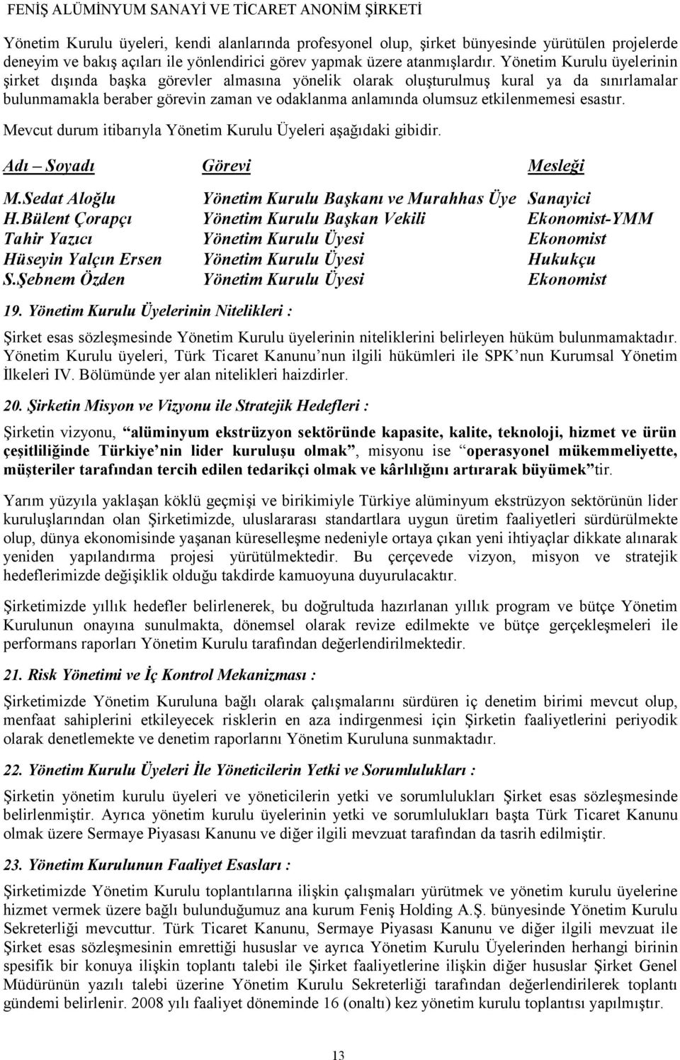 esastır. Mevcut durum itibarıyla Yönetim Kurulu Üyeleri aşağıdaki gibidir. Adı Soyadı Görevi Mesleği M.Sedat Aloğlu Yönetim Kurulu Başkanı ve Murahhas Üye Sanayici H.