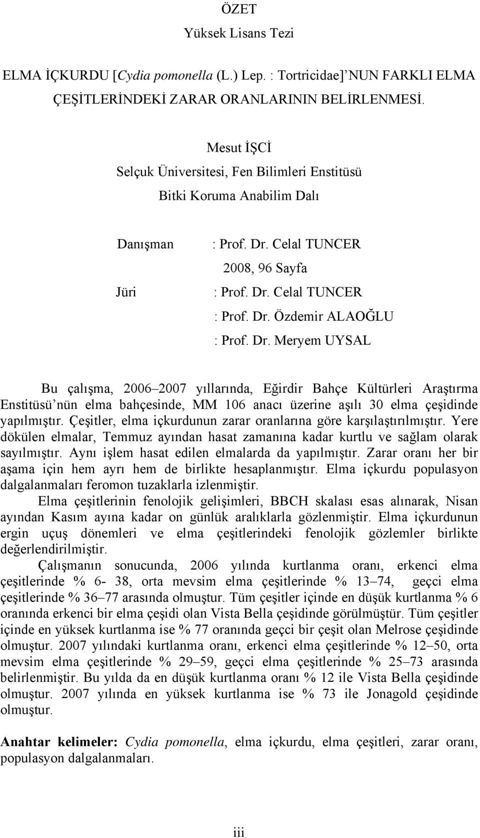 Dr. Meryem UYSAL Bu çalışma, 2006 2007 yıllarında, Eğirdir Bahçe Kültürleri Araştırma Enstitüsü nün elma bahçesinde, MM 106 anacı üzerine aşılı 30 elma çeşidinde yapılmıştır.