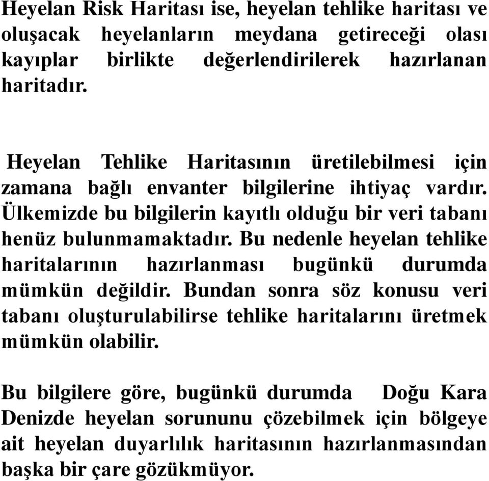 Ülkemizde bu bilgilerin kayıtlı olduğu bir veri tabanı henüz bulunmamaktadır. Bu nedenle heyelan tehlike haritalarının hazırlanması bugünkü durumda mümkün değildir.