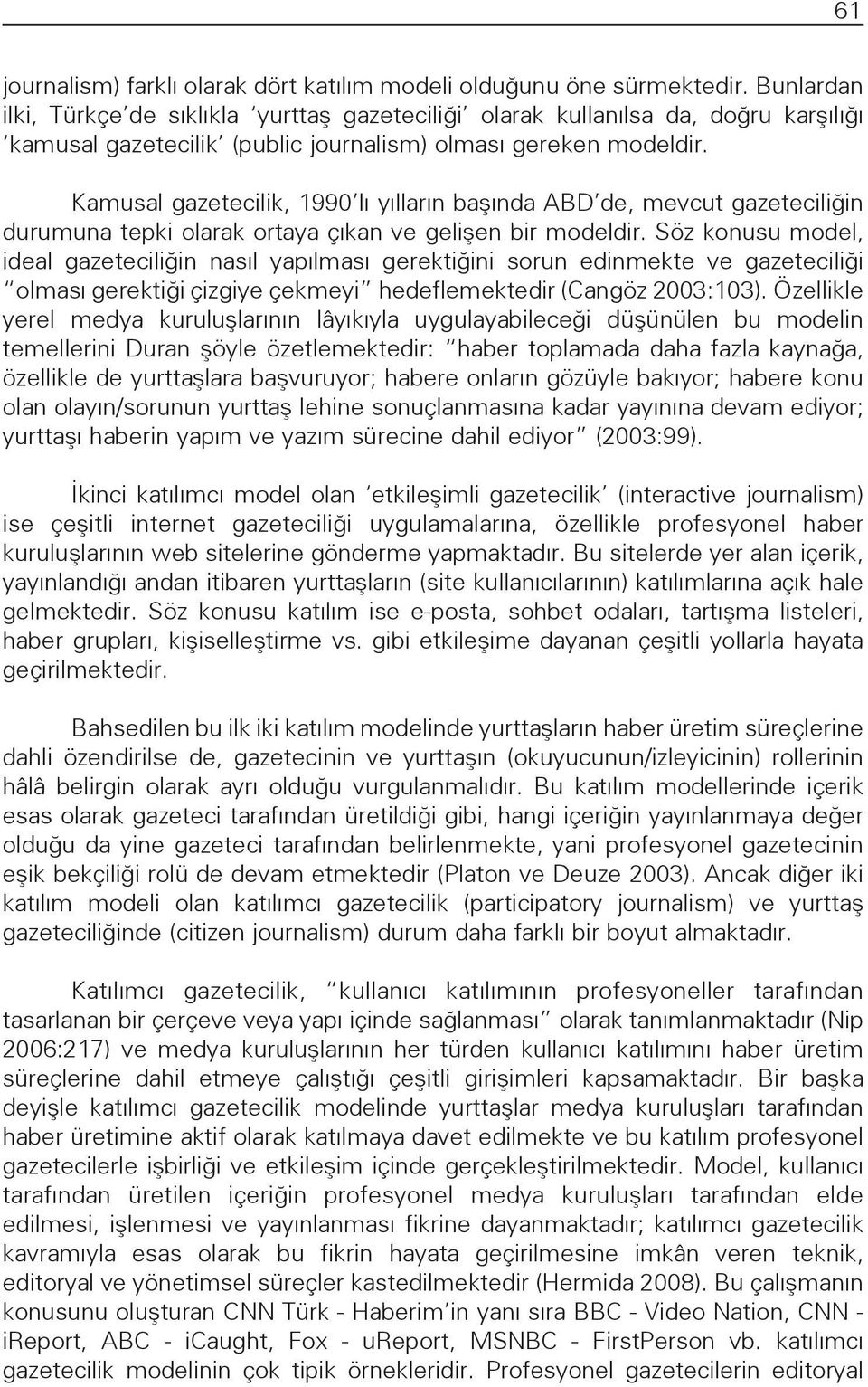 Kamusal gazetecilik, 1990 lı yılların başında ABD de, mevcut gazeteciliğin durumuna tepki olarak ortaya çıkan ve gelişen bir modeldir.