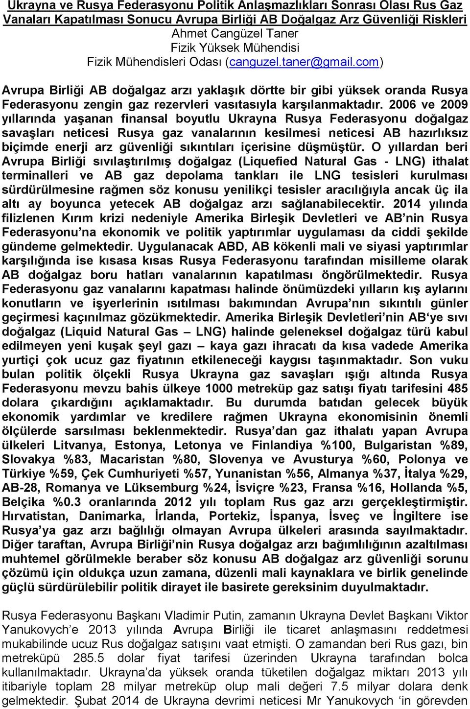 2006 ve 2009 yıllarında yaşanan finansal boyutlu Ukrayna Rusya Federasyonu doğalgaz savaşları neticesi Rusya gaz vanalarının kesilmesi neticesi AB hazırlıksız biçimde enerji arz güvenliği sıkıntıları