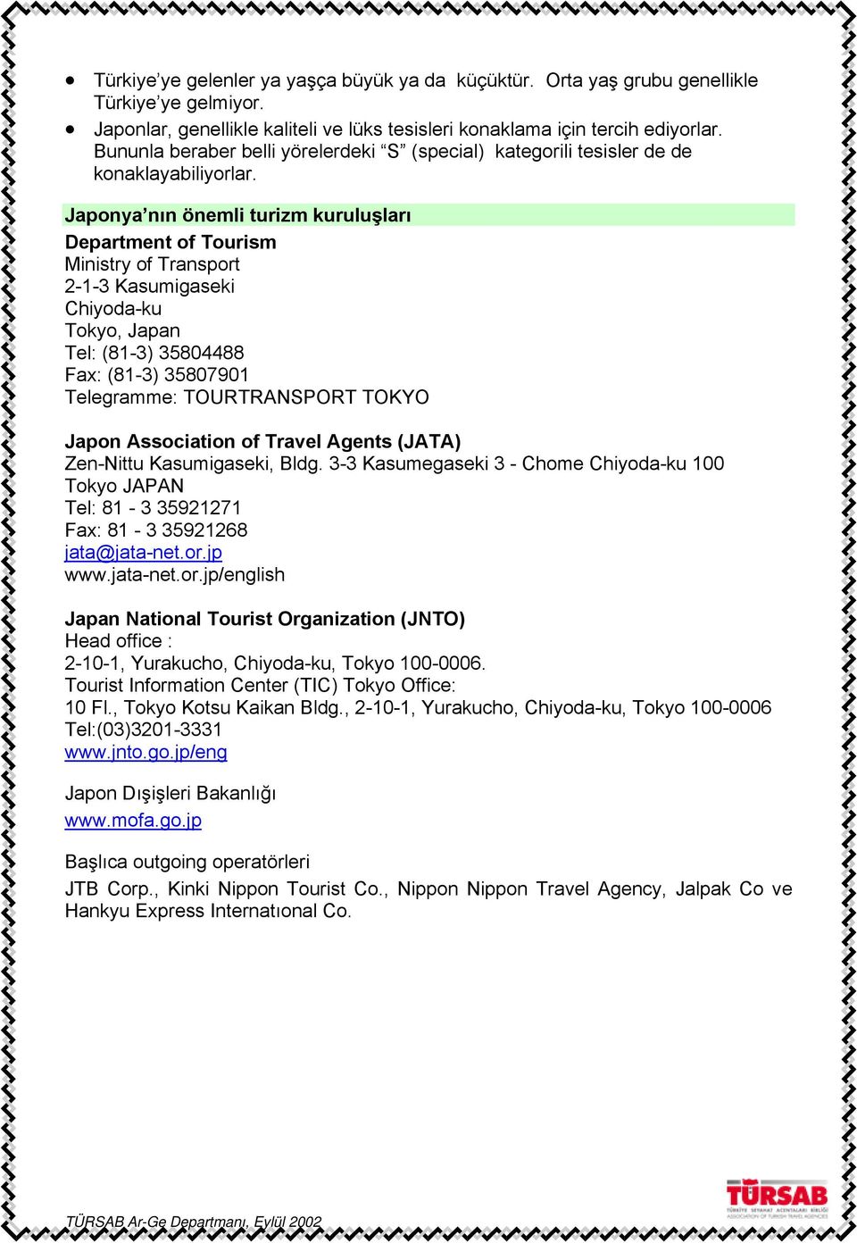 Japonya nın önemli turizm kuruluşları Department of Tourism Ministry of Transport 2-1-3 Kasumigaseki Chiyoda-ku Tokyo, Japan Tel: (81-3) 35804488 Fax: (81-3) 35807901 Telegramme: TOURTRANSPORT TOKYO