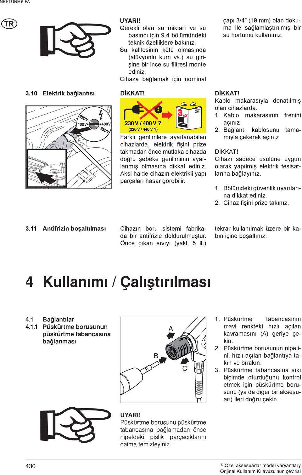 230 V / 400 V? (220 V / 440 V?) Farklı gerilimlere ayarlanabilen cihazlarda, elektrik fişini prize takmadan önce mutlaka cihazda doğru şebeke geriliminin ayarlanmış olmasına dikkat ediniz.