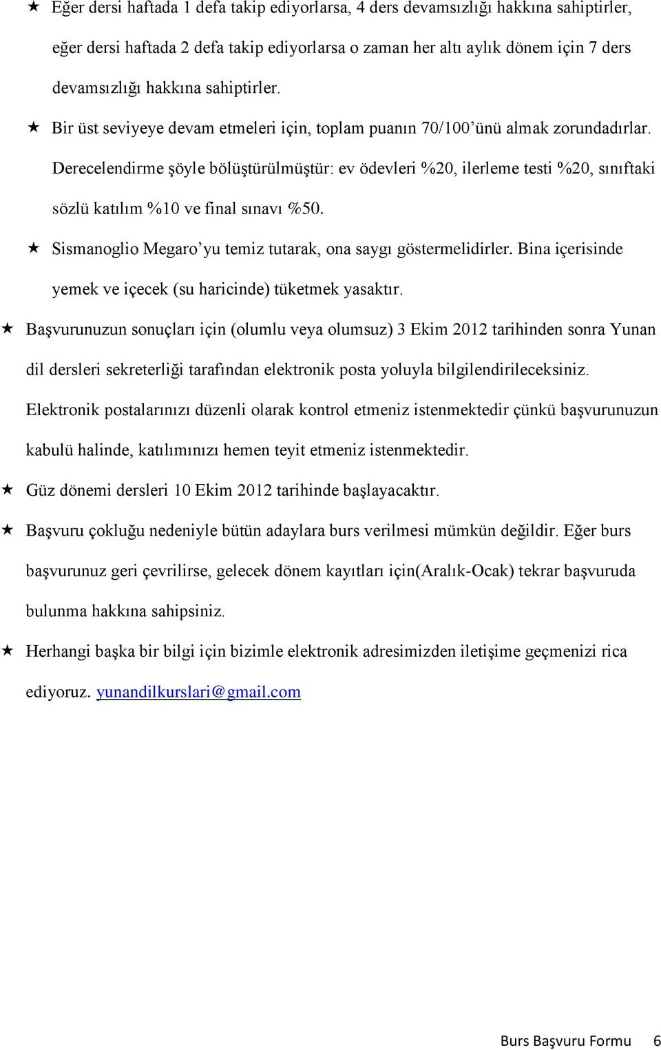 Derecelendirme şöyle bölüştürülmüştür: ev ödevleri %20, ilerleme testi %20, sınıftaki sözlü katılım %10 ve final sınavı %50. Sismanoglio Megaro yu temiz tutarak, ona saygı göstermelidirler.