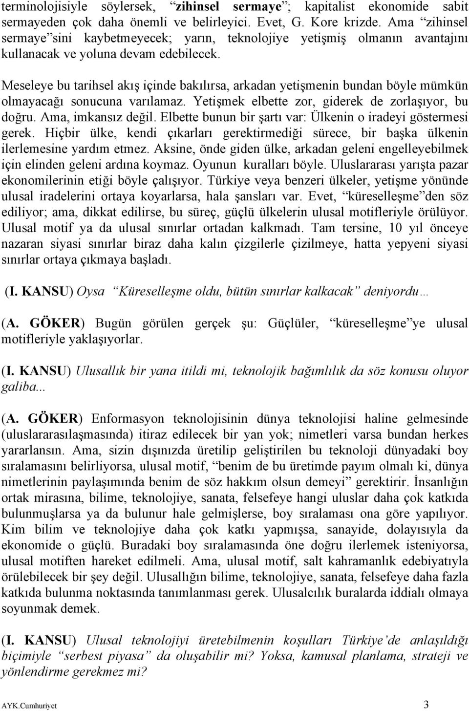 Meseleye bu tarihsel akış içinde bakılırsa, arkadan yetişmenin bundan böyle mümkün olmayacağı sonucuna varılamaz. Yetişmek elbette zor, giderek de zorlaşıyor, bu doğru. Ama, imkansız değil.