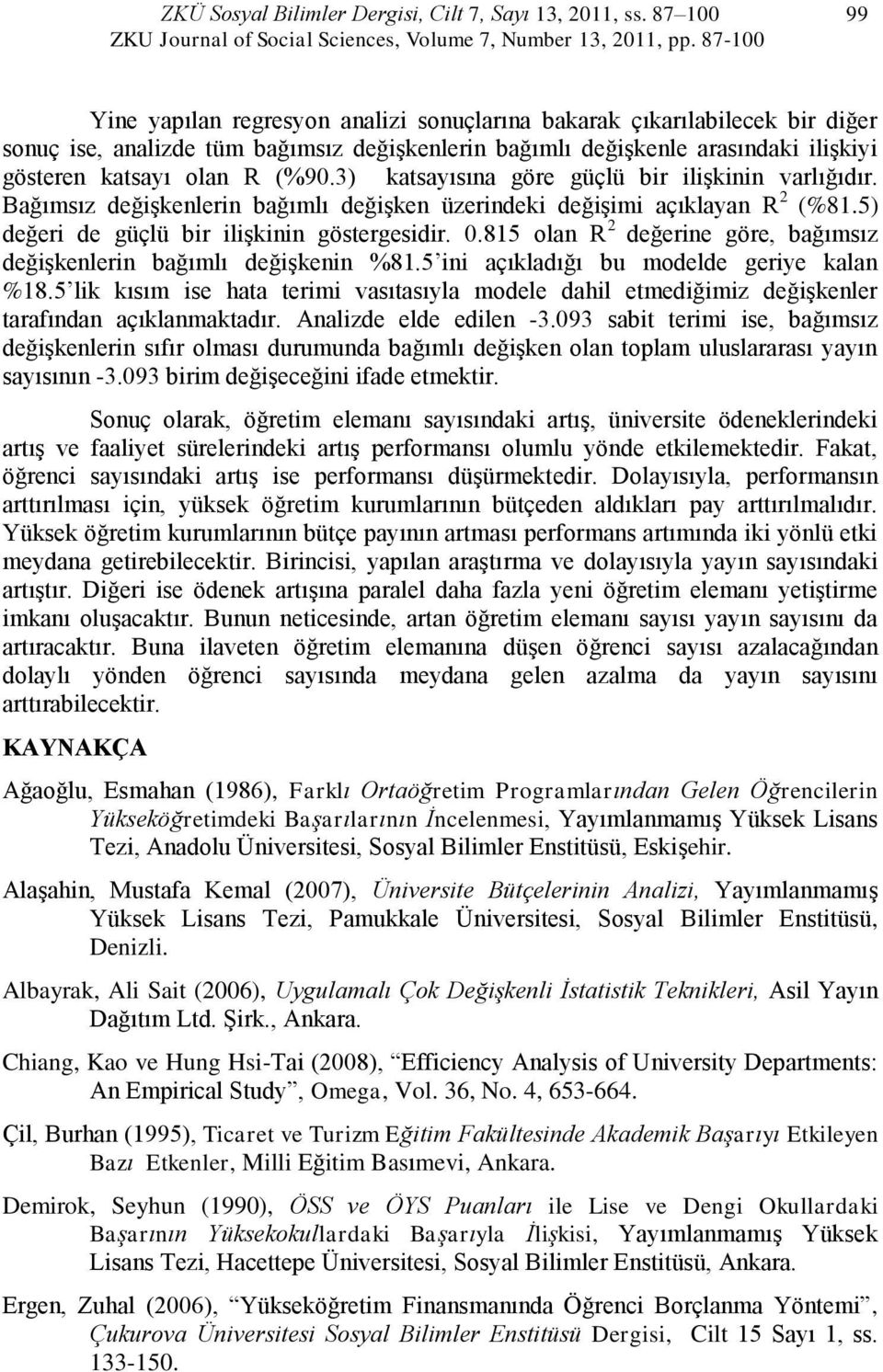 (%90.3) katsayısına göre güçlü bir iliģkinin varlığıdır. Bağımsız değiģkenlerin bağımlı değiģken üzerindeki değiģimi açıklayan R 2 (%81.5) değeri de güçlü bir iliģkinin göstergesidir. 0.