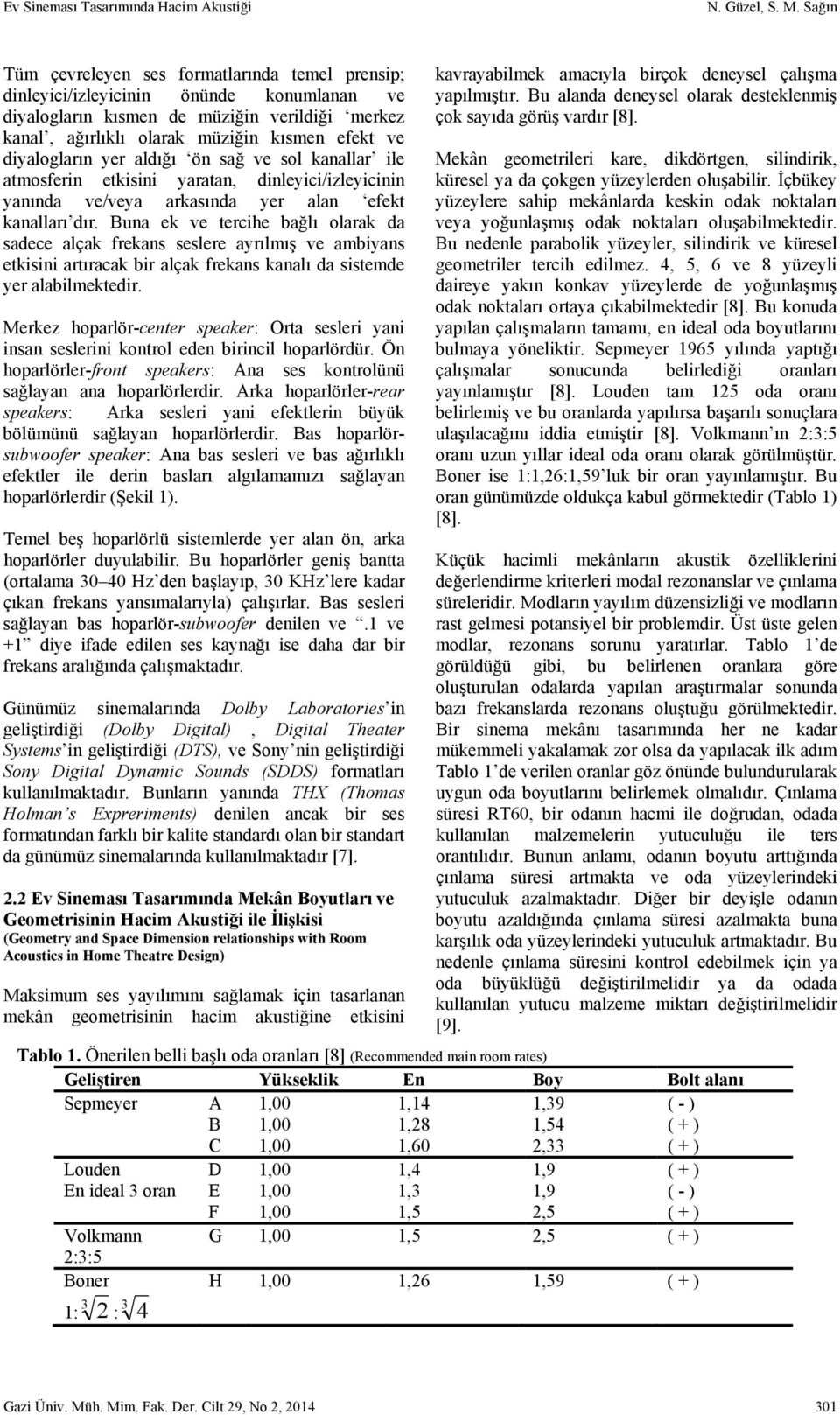 diyalogların yer aldığı ön sağ ve sol kanallar ile atmosferin etkisini yaratan, dinleyici/izleyicinin yanında ve/veya arkasında yer alan efekt kanalları dır.