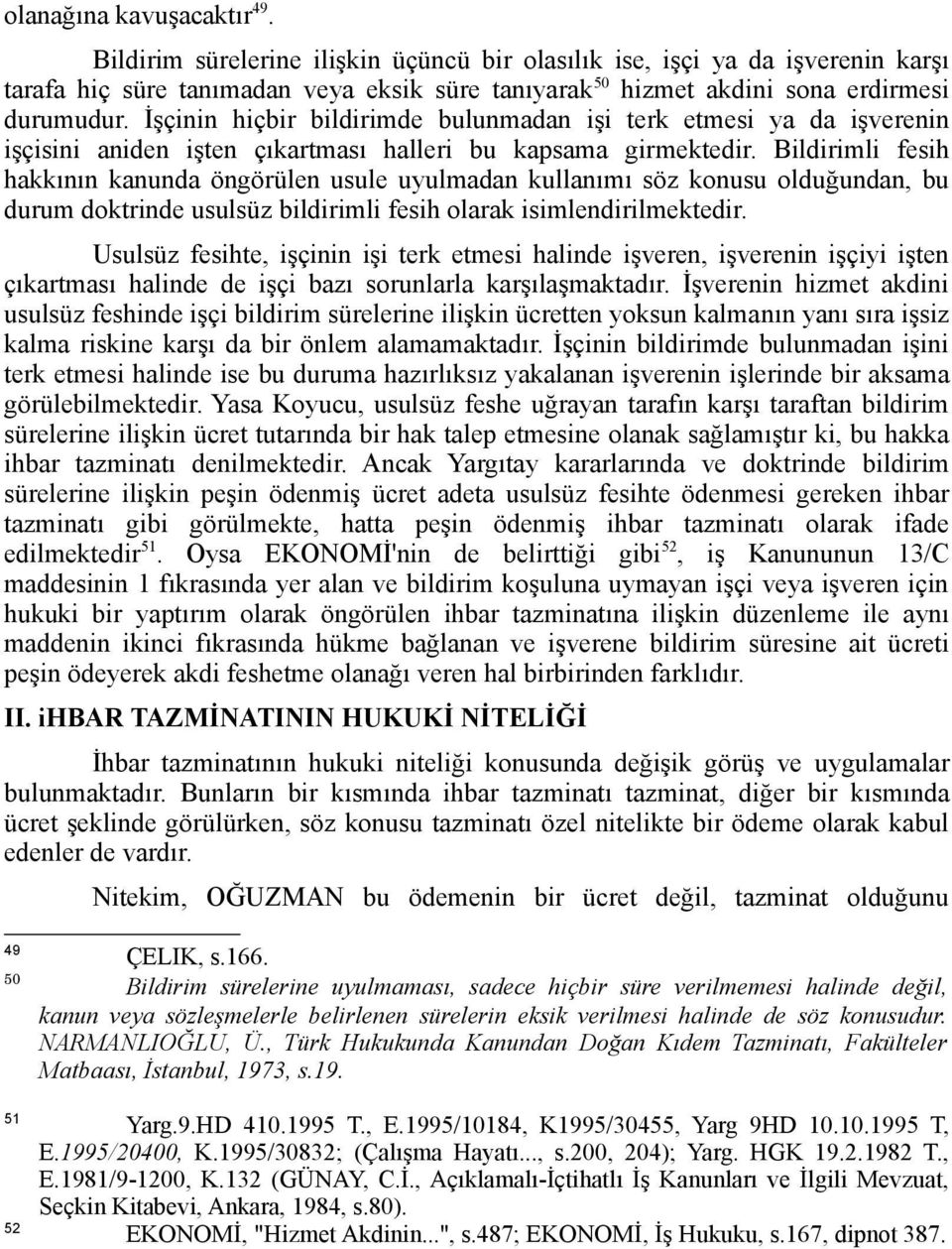 İşçinin hiçbir bildirimde bulunmadan işi terk etmesi ya da işverenin işçisini aniden işten çıkartması halleri bu kapsama girmektedir.