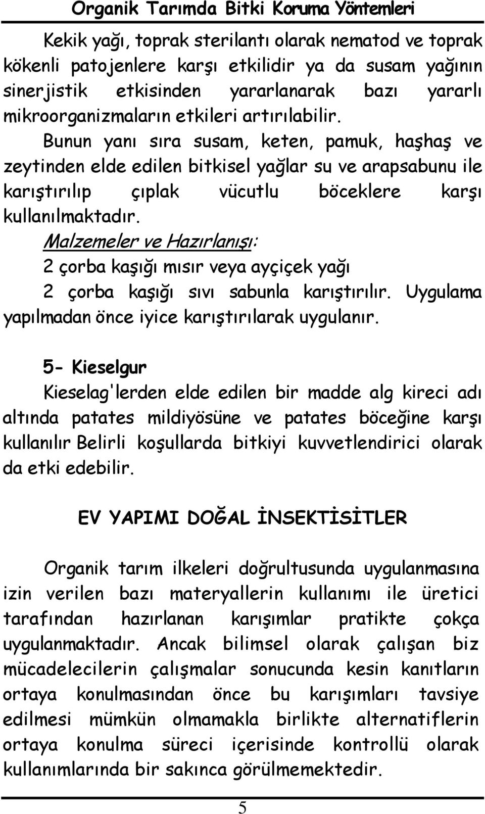 : 2 çorba kaşığı mısır veya ayçiçek yağı 2 çorba kaşığı sıvı sabunla karıştırılır. Uygulama yapılmadan önce iyice karıştırılarak uygulanır.