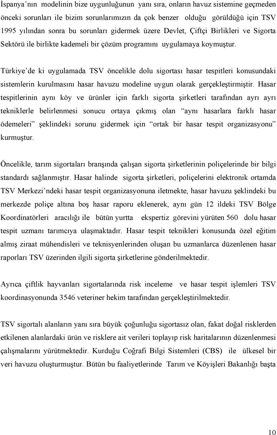 Türkiye de ki uygulamada TSV öncelikle dolu sigortası hasar tespitleri konusundaki sistemlerin kurulmasını hasar havuzu modeline uygun olarak gerçekleştirmiştir.