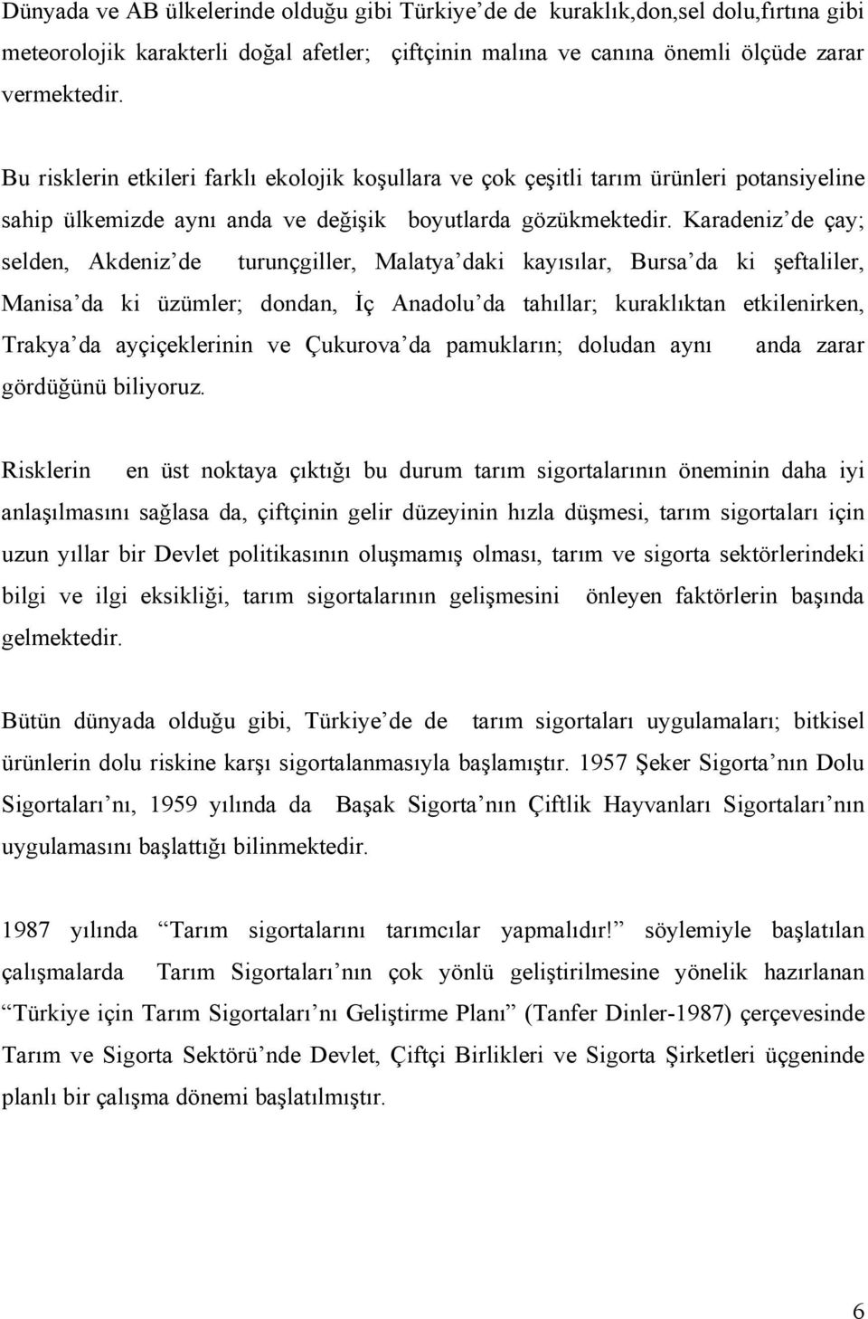 Karadeniz de çay; selden, Akdeniz de turunçgiller, Malatya daki kayısılar, Bursa da ki şeftaliler, Manisa da ki üzümler; dondan, İç Anadolu da tahıllar; kuraklıktan etkilenirken, Trakya da