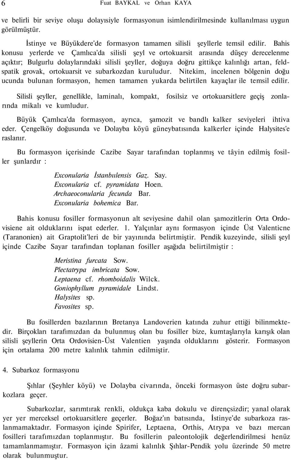 ortokuarsit ve subarkozdan kuruludur. Nitekim, incelenen bölgenin doğu ucunda bulunan formasyon, hemen tamamen yukarda belirtilen kayaçlar ile temsil edilir.