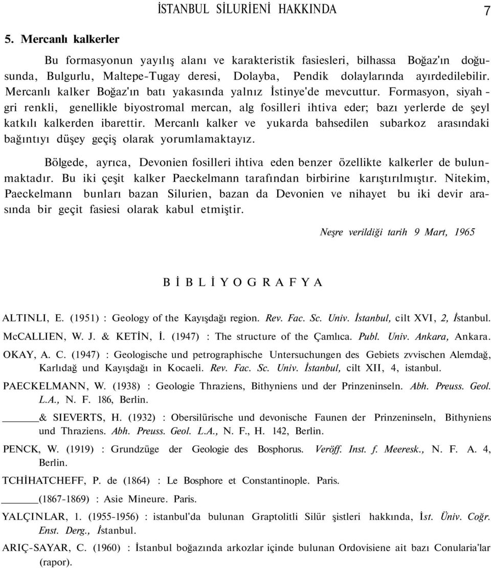 Formasyon, siyah - gri renkli, genellikle biyostromal mercan, alg fosilleri ihtiva eder; bazı yerlerde de şeyl katkılı kalkerden ibarettir.