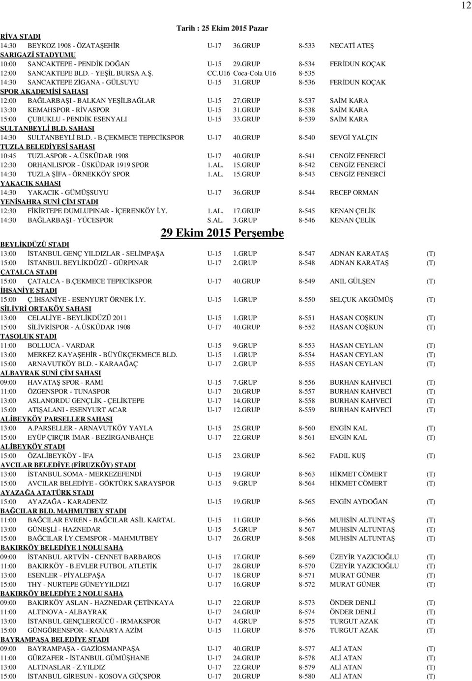 GRUP 8-536 FERİDUN KOÇAK SPOR AKADEMİSİ SAHASI 12:00 BAĞLARBAŞI - BALKAN YEŞİLBAĞLAR U-15 27.GRUP 8-537 SAİM KARA 13:30 KEMAHSPOR - RİVASPOR U-15 31.