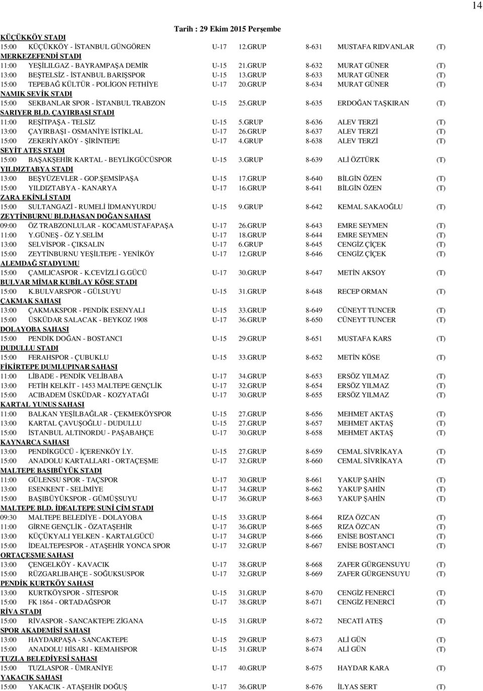 GRUP 8-634 MURAT GÜNER (T) NAMIK SEVİK STADI 15:00 SEKBANLAR SPOR - İSTANBUL TRABZON U-15 25.GRUP 8-635 ERDOĞAN TAŞKIRAN (T) SARIYER BLD. ÇAYIRBAŞI STADI 11:00 REŞİTPAŞA - TELSİZ U-15 5.
