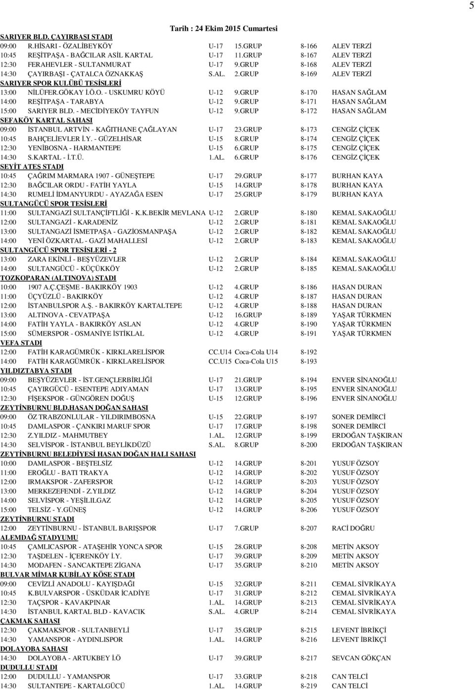 Ö.O. - USKUMRU KÖYÜ U-12 9.GRUP 8-170 HASAN SAĞLAM 14:00 REŞİTPAŞA - TARABYA U-12 9.GRUP 8-171 HASAN SAĞLAM 15:00 SARIYER BLD. - MECİDİYEKÖY TAYFUN U-12 9.