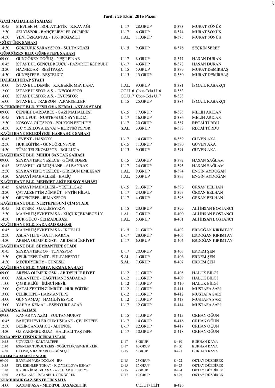 GÜNEŞTEPE SAHASI 09:00 GÜNGÖREN DOĞUŞ - YEŞİLPINAR U-17 8.GRUP 8-377 HASAN DURAN 10:45 İSTANBUL GENÇLERGÜCÜ - PAZARİÇİ KÖPRÜLÜ U-17 4.GRUP 8-378 HASAN DURAN 12:30 HAZNEDAR - REŞİTPAŞA U-15 5.