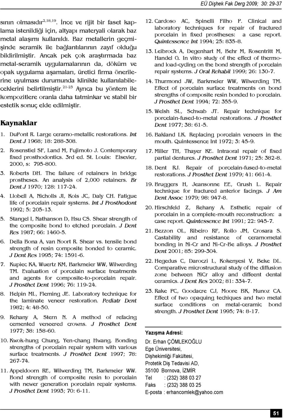 ncak pek çok araştırmada baz metal-seramik uygulamalarının da, döküm ve opak uygulama aşamaları, üretici firma önerilerine uyulması durumunda klinikte kullanılabileceklerini belirtilmiştir.