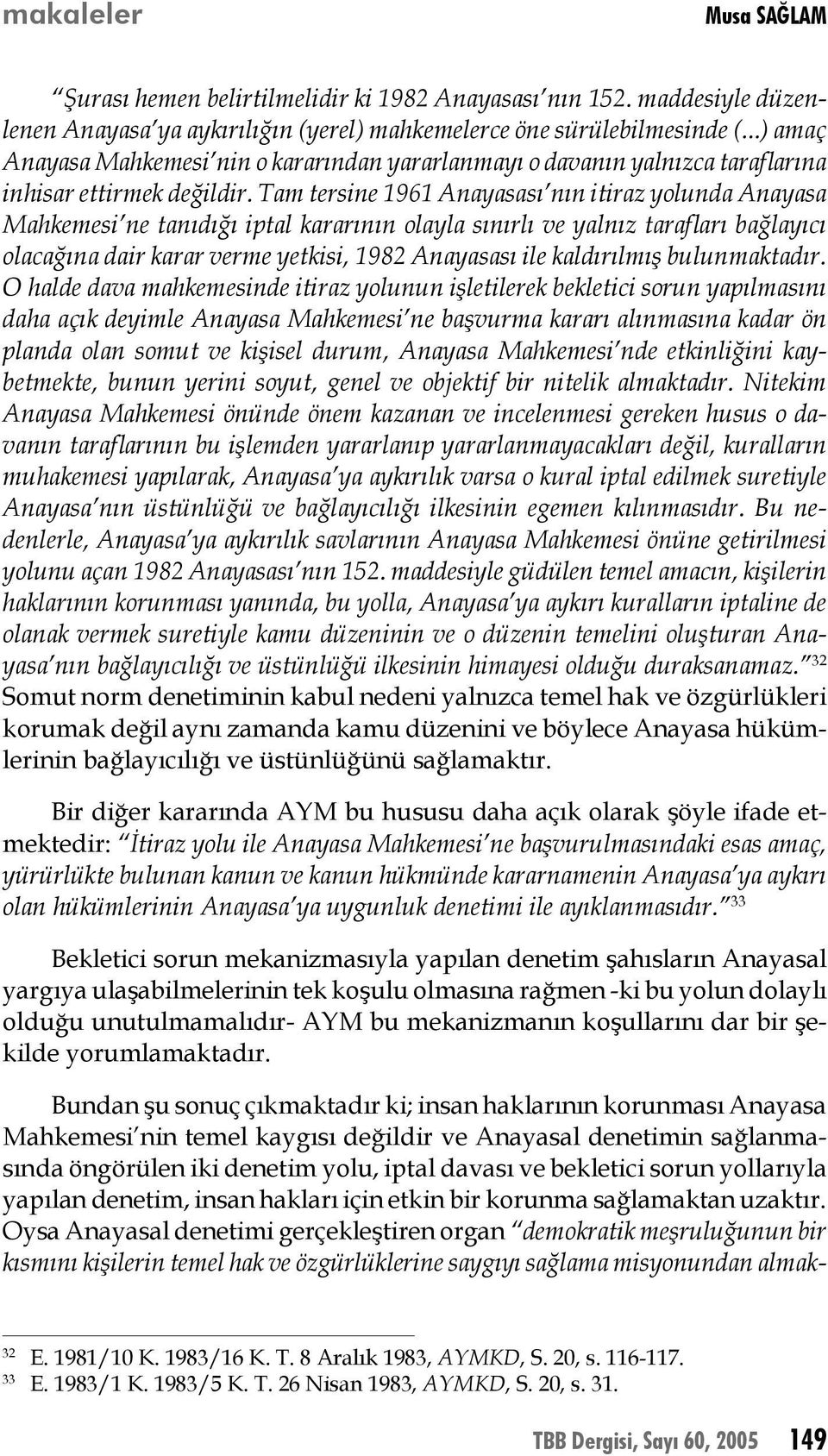 Tam tersine 1961 Anayasası nın itiraz yolunda Anayasa Mahkemesi ne tanıdığı iptal kararının olayla sınırlı ve yalnız tarafları bağlayıcı olacağına dair karar verme yetkisi, 1982 Anayasası ile