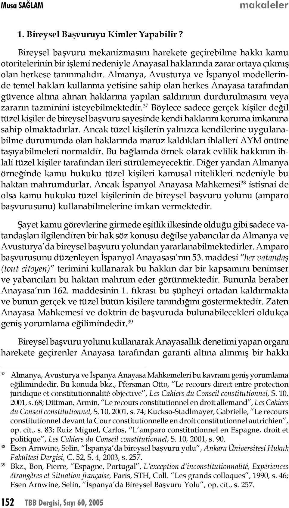 Almanya, Avusturya ve İspanyol modellerinde temel hakları kullanma yetisine sahip olan herkes Anayasa tarafından güvence altına alınan haklarına yapılan saldırının durdurulmasını veya zararın