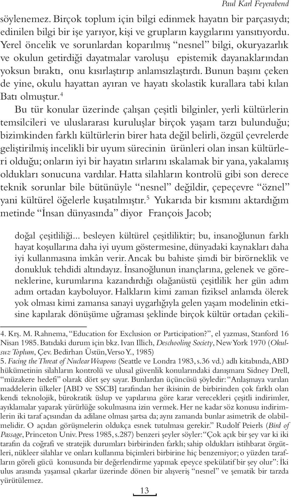 Bunun başını çeken de yine, okulu hayattan ayıran ve hayatı skolastik kurallara tabi kılan Batı olmuştur.