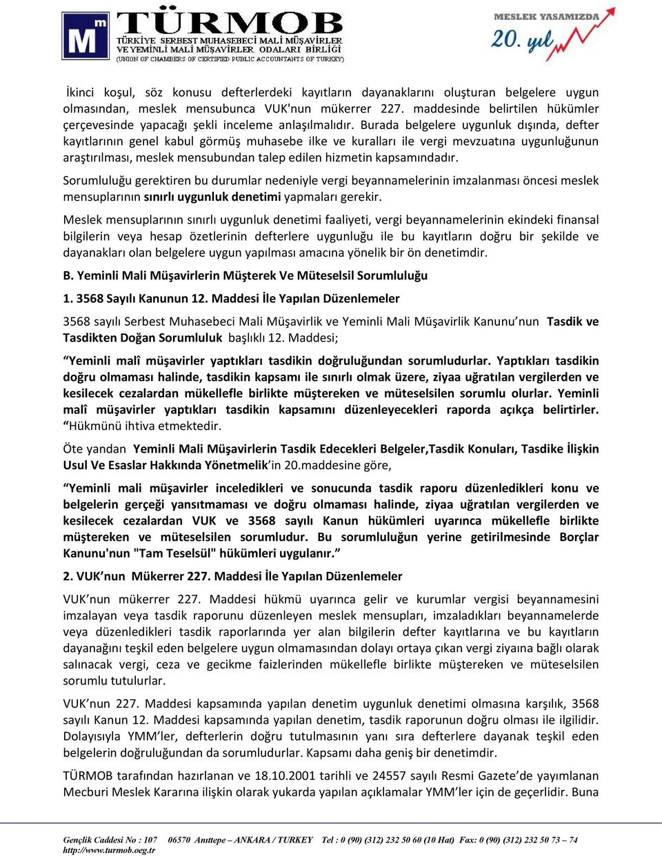 Burada belgelere uygunluk dışında, defter kayıtlarının genel kabul görmüş muhasebe ilke ve kuralları ile vergi mevzuatına uygunluğunun araştırılması, meslek mensubundan talep edilen hizmetin