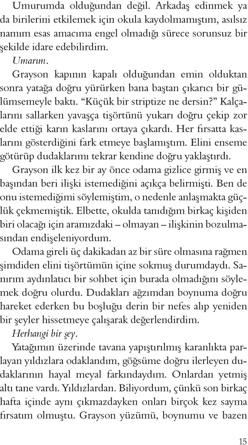 Kalçalarını sallarken yavaşça tişörtünü yukarı doğru çekip zor elde ettiği karın kaslarını ortaya çıkardı. Her fırsatta kaslarını gösterdiğini fark etmeye başlamıştım.