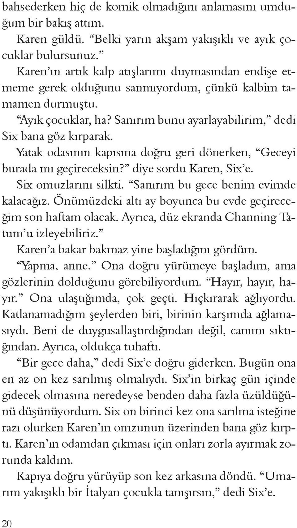 Yatak odasının kapısına doğru geri dönerken, Geceyi burada mı geçireceksin? diye sordu Karen, Six e. Six omuzlarını silkti. Sanırım bu gece benim evimde kalacağız.