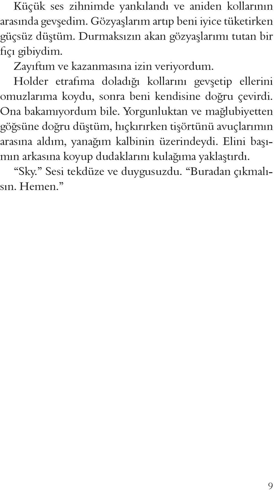 Holder etrafıma doladığı kollarını gevşetip ellerini omuzlarıma koydu, sonra beni kendisine doğru çevirdi. Ona bakamıyordum bile.