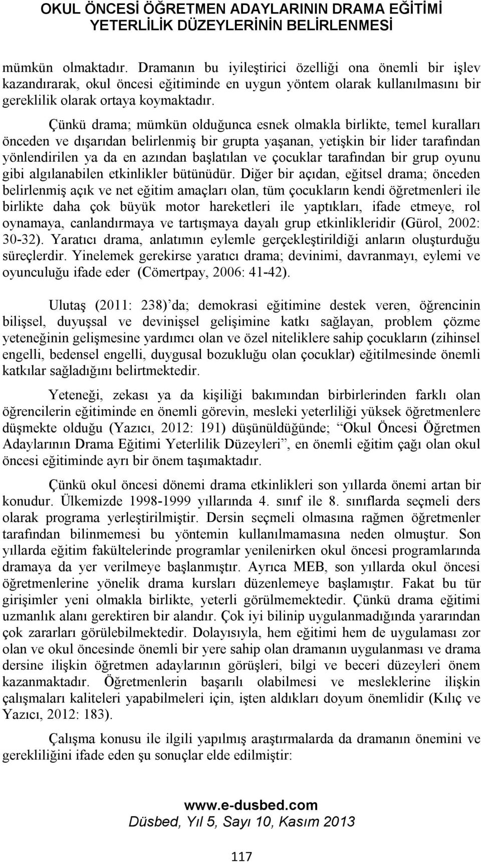 Çünkü drama; mümkün olduğunca esnek olmakla birlikte, temel kuralları önceden ve dışarıdan belirlenmiş bir grupta yaşanan, yetişkin bir lider tarafından yönlendirilen ya da en azından başlatılan ve