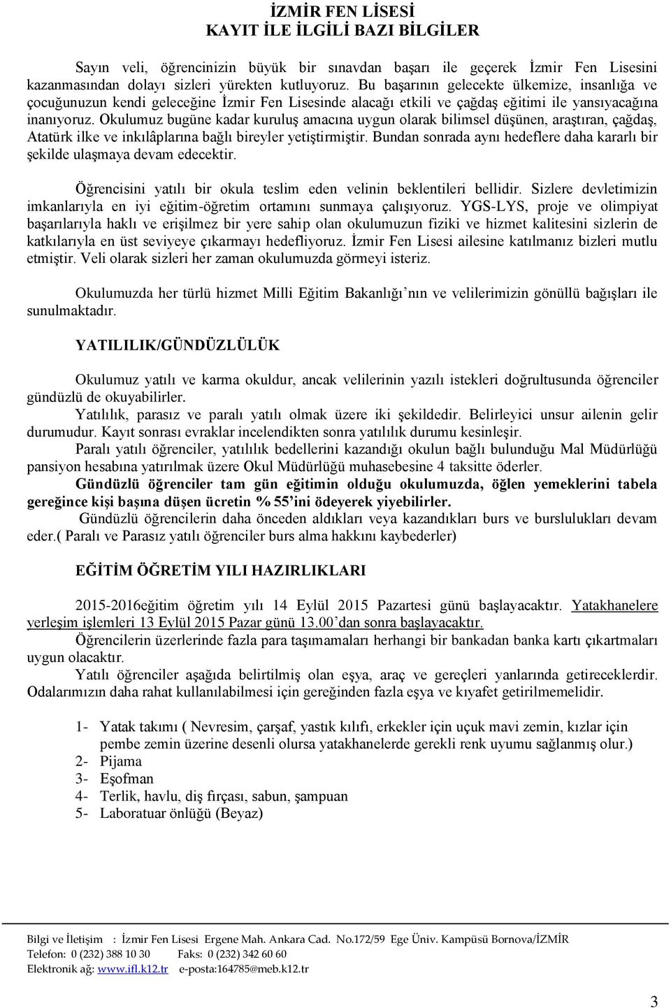 Okulumuz bugüne kadar kuruluş amacına uygun olarak bilimsel düşünen, araştıran, çağdaş, Atatürk ilke ve inkılâplarına bağlı bireyler yetiştirmiştir.