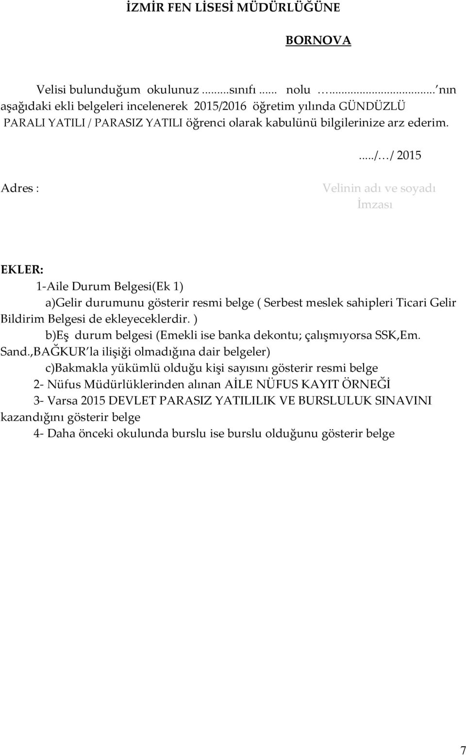 .../ / 2015 Adres : Velinin adı ve soyadı İmzası EKLER: 1-Aile Durum Belgesi(Ek 1) a)gelir durumunu gösterir resmi belge ( Serbest meslek sahipleri Ticari Gelir Bildirim Belgesi de ekleyeceklerdir.