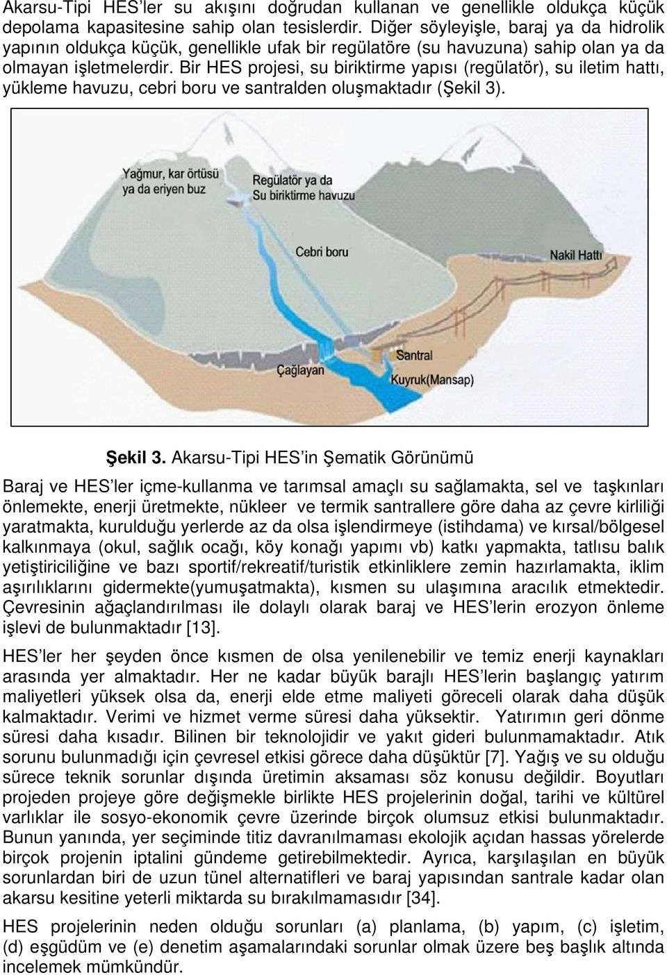 Bir HES projesi, su biriktirme yapısı (regülatör), su iletim hattı, yükleme havuzu, cebri boru ve santralden oluşmaktadır (Şekil 3). Şekil 3.